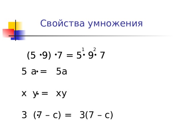 Свойства умножения 2 1 (5 9) 7 = 5 9 7 (5 9) 7 = 5 9 7 5a xy  3(7 – c)  a = x y = 3 (7 – c) = 