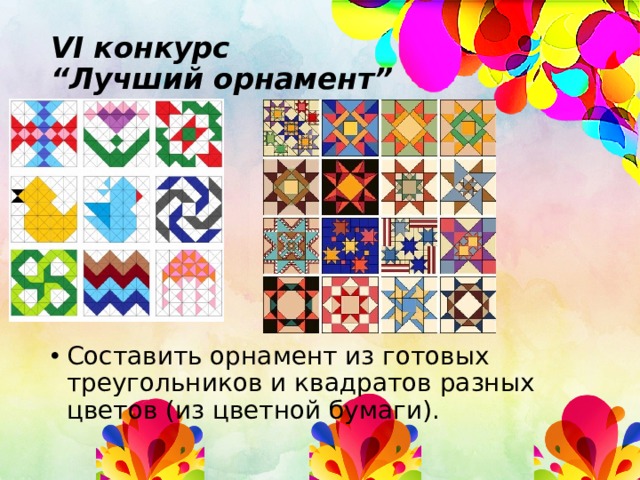 VI конкурс  “Лучший орнамент”   Составить орнамент из готовых треугольников и квадратов разных цветов (из цветной бумаги). 