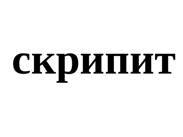 скрипит 