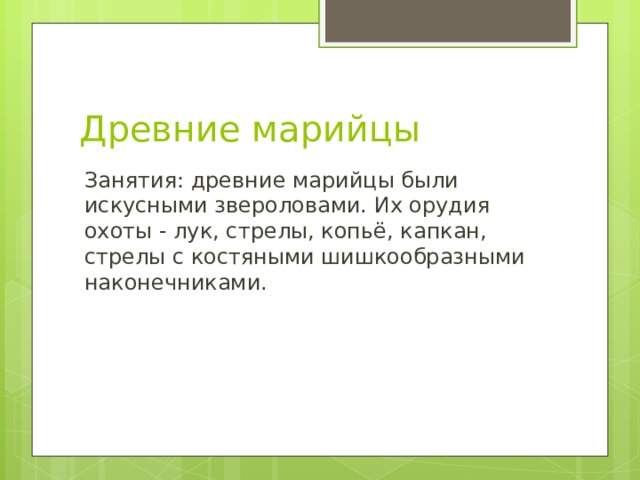 Древние марийцы Занятия: древние марийцы были искусными звероловами. Их орудия охоты - лук, стрелы, копьё, капкан, стрелы с костяными шишкообразными наконечниками.    