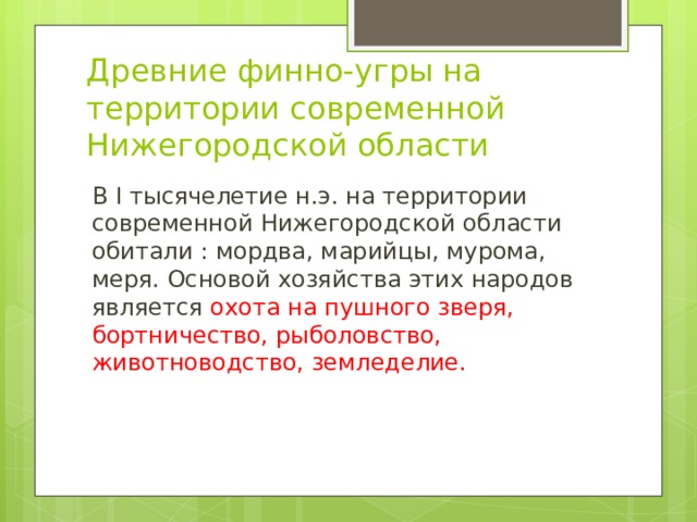 Древние финно-угры на территории современной Нижегородской области В I тысячелетие н.э. на территории современной Нижегородской области обитали : мордва, марийцы, мурома, меря. Основой хозяйства этих народов является охота на пушного зверя, бортничество, рыболовство, животноводство, земледелие. 