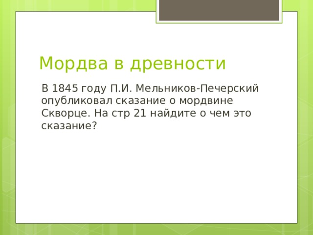Мордва в древности В 1845 году П.И. Мельников-Печерский опубликовал сказание о мордвине Скворце. На стр 21 найдите о чем это сказание? 
