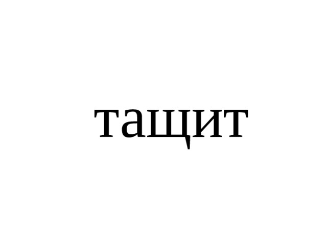 тащит 
