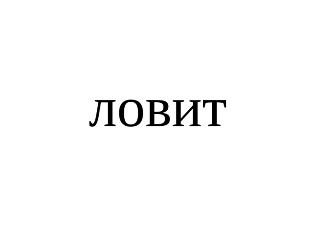 ловит 