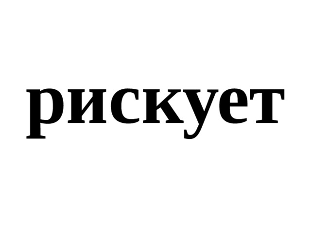 рискует 