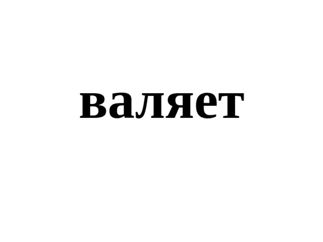 валяет 