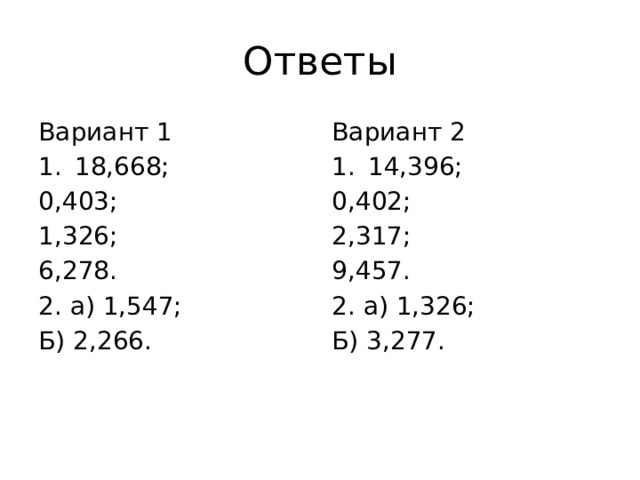 Ответы Вариант 1 Вариант 2 18,668; 14,396; 0,403; 0,402; 1,326; 2,317; 9,457. 6,278. 2. а) 1,547; 2. а) 1,326; Б) 2,266. Б) 3,277. 