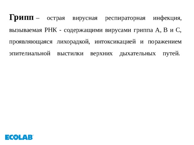 Грипп  – острая вирусная респираторная инфекция, вызываемая РНК - содержащими вирусами гриппа А, В и С, проявляющаяся лихорадкой, интоксикацией и поражением эпителиальной выстилки верхних дыхательных путей.     