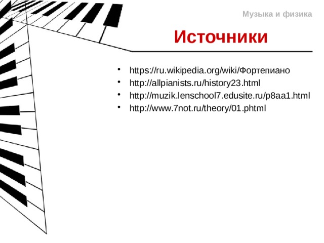 Музыка и физика Источники https://ru.wikipedia.org/wiki/Фортепиано http://allpianists.ru/history23.html http://muzik.lenschool7.edusite.ru/p8aa1.html http://www.7not.ru/theory/01.phtml 