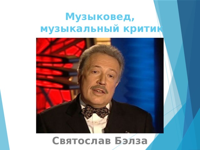 Музыковед,  музыкальный критик Святослав Бэлза 
