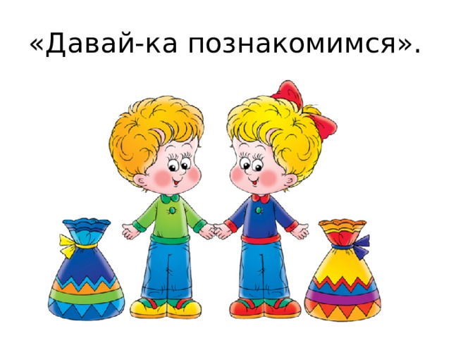 «Давай-ка познакомимся». 