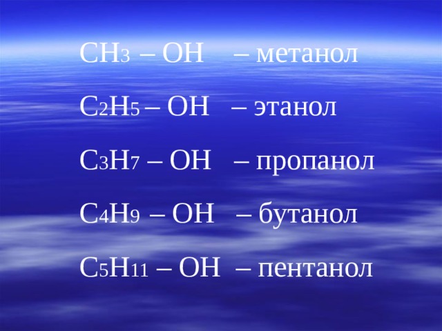 CH 3  – OH   – метанол С 2 H 5 – O Н – этанол С 3 Н 7 – ОН – пропанол С 4 Н 9 – ОН – бутанол С 5 Н 11 – ОН – пентанол