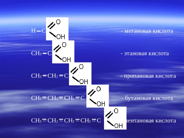 Н – С - метановая кислота СН 3 – С - этановая кислота СН 3 – СН 2 – С - пропановая кислота СН 3 – СН 2 – СН 2 – С - бутановая кислота СН 3 – СН 2 – СН 2 – СН 2 – С - пентановая кислота