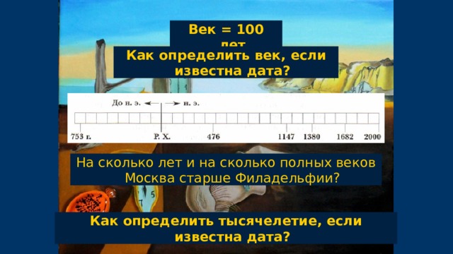 Век = 100 лет Как определить век, если известна дата? На сколько лет и на сколько полных веков Москва старше Филадельфии? Как определить тысячелетие, если известна дата? 