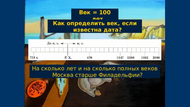 Век = 100 лет Как определить век, если известна дата? На сколько лет и на сколько полных веков Москва старше Филадельфии? 