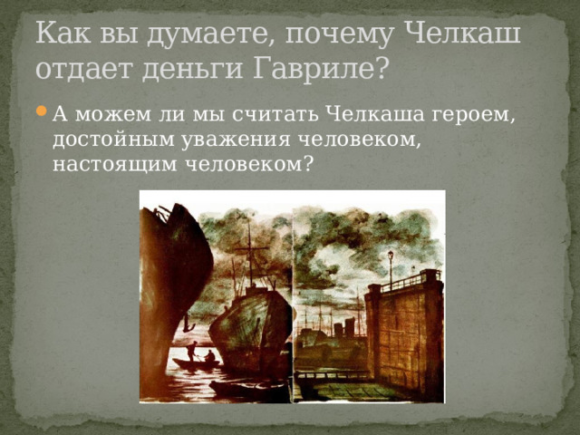 Как вы думаете, почему Челкаш отдает деньги Гавриле? А можем ли мы считать Челкаша героем, достойным уважения человеком, настоящим человеком? 