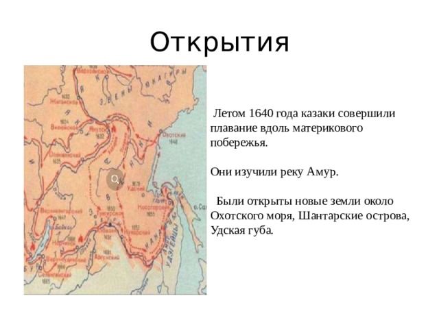 Открытия .   Летом 1640 года казаки совершили плавание вдоль материкового побережья. Они изучили реку Амур.   Были открыты новые земли около Охотского моря, Шантарские острова, Удская губа. 