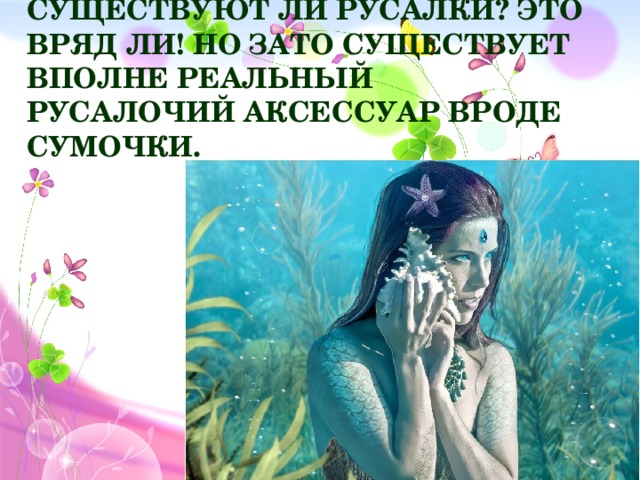 Существуют ли русалки? Это вряд ли! Но зато существует вполне реальный русалочий аксессуар вроде сумочки.