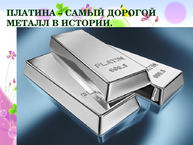 Платина – самый дорогой металл в истории.