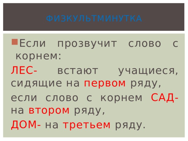 Физкультминутка Если прозвучит слово с корнем: ЛЕС- встают учащиеся, сидящие на первом ряду, если слово с корнем САД- на втором ряду, ДОМ- на третьем ряду. 