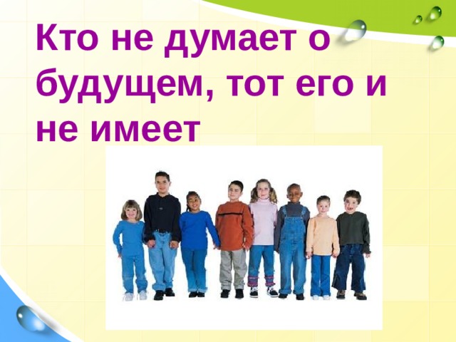 Кто не думает о будущем, тот его и не имеет  