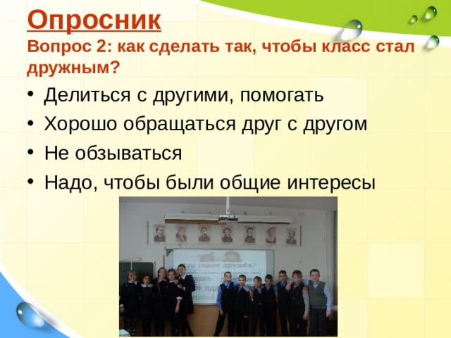 Опросник  Вопрос 2: как сделать так, чтобы класс стал дружным? Делиться с другими, помогать Хорошо обращаться друг с другом Не обзываться Надо, чтобы были общие интересы  