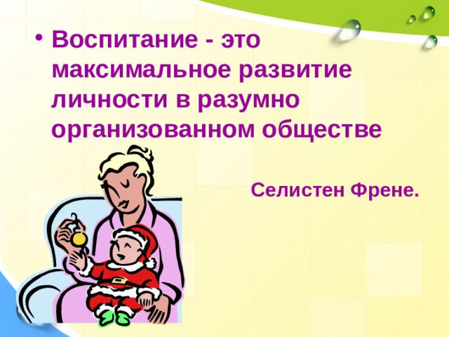 Воспитание - это максимальное развитие личности в разумно организованном обществе   Селистен Френе. 