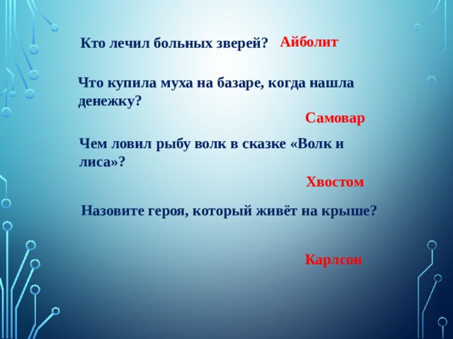 Айболит Кто лечил больных зверей? Что купила муха на базаре, когда нашла денежку? Самовар Чем ловил рыбу волк в сказке «Волк и лиса»? Хвостом   Назовите героя, который живёт на крыше? Карлсон 