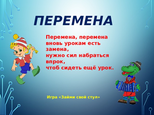 ПЕРЕМЕНА  Перемена, перемена  вновь урокам есть замена,  нужно сил набраться впрок,  чтоб сидеть ещё урок. Игра «Займи свой стул» 