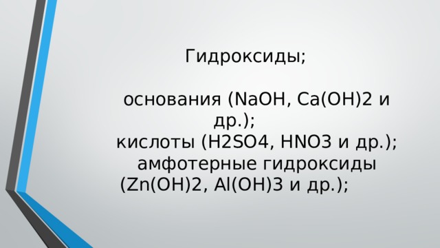   Гидроксиды;   основания (NaOH, Ca(OH)2 и др.);  кислоты (H2SO4, HNO3 и др.);  амфотерные гидроксиды (Zn(OH)2, Al(OH)3 и др.);    