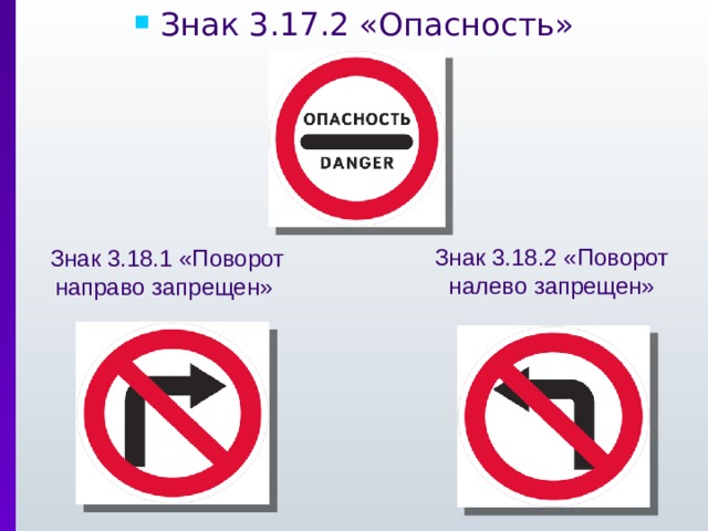 Знак 3.17.2 «Опасность» Знак 3.18.2 «Поворот налево запрещен» Знак 3.18.1 «Поворот направо запрещен» 