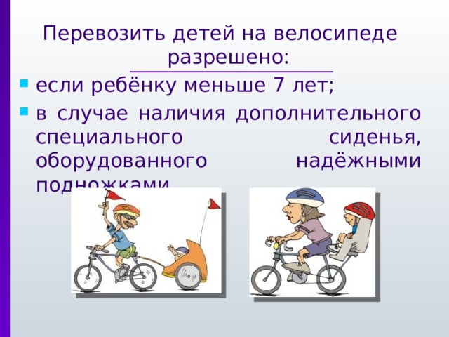 Перевозить детей на велосипеде разрешено: если ребёнку меньше 7 лет; в случае наличия дополнительного специального сиденья, оборудованного надёжными подножками. 