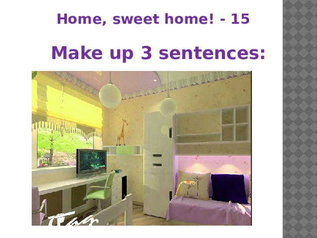 Home, sweet home! - 15 Make up 3 sentences: 