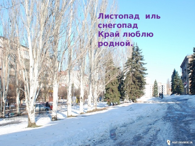 Листопад иль снегопад Край люблю родной. 