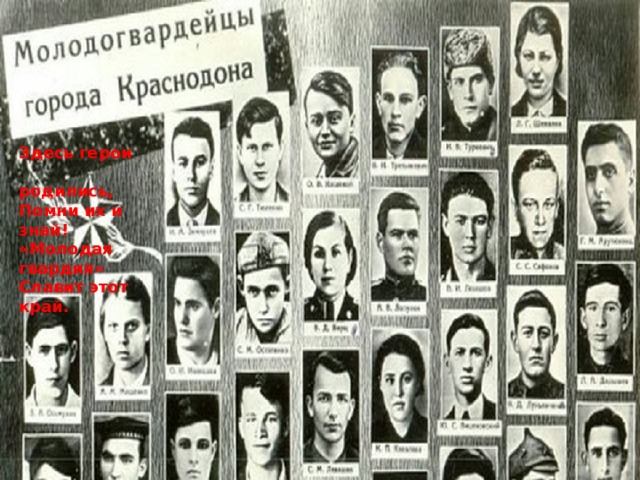 Здесь герои  родились, Помни их и знай! «Молодая гвардия» Славит этот край. 
