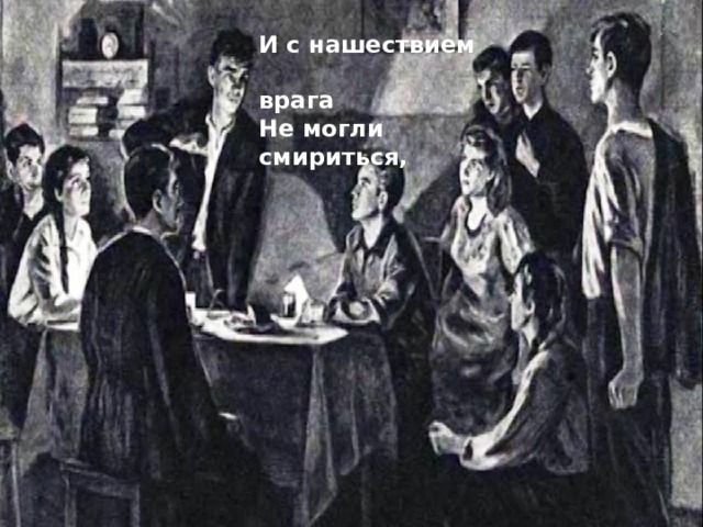 И с нашествием  врага Не могли смириться, 