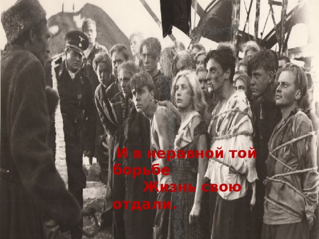  И в неравной той борьбе  Жизнь свою отдали. 