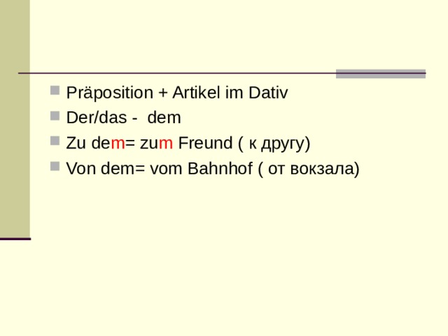 Präposition + Artikel im Dativ Der/das - dem Zu de m = zu m Freund ( к другу) Von dem= vom Bahnhof ( от вокзала) 