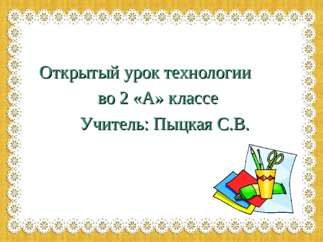 Открытый урок технологии  во 2 «А» классе  Учитель: Пыцкая С.В.  