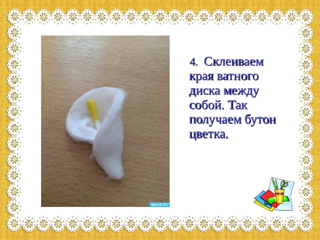  4. Склеиваем края ватного диска между собой. Так получаем бутон цветка. 
