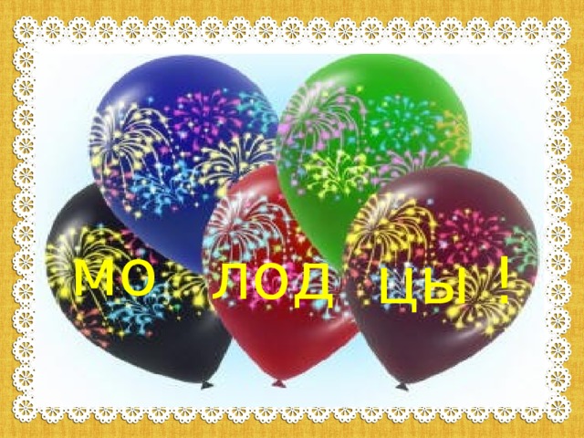 мо лод цы ! 
