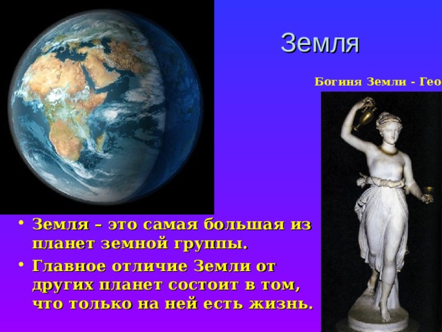 Земля Богиня Земли - Гео Земля – это самая большая из планет земной группы. Главное отличие Земли от других планет состоит в том, что только на ней есть жизнь. 