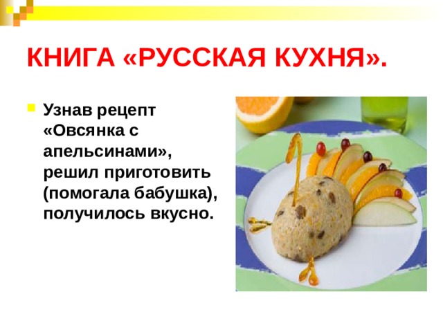 КНИГА «РУССКАЯ КУХНЯ». Узнав рецепт «Овсянка с апельсинами», решил приготовить (помогала бабушка), получилось вкусно. 