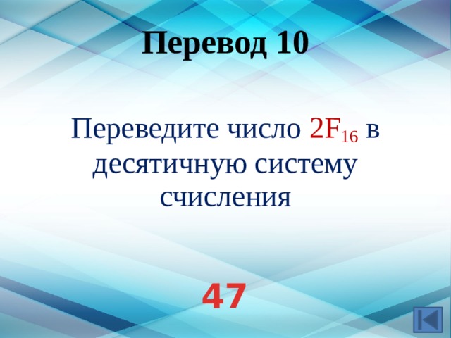 Перевод 10 Переведите число 2F 16  в десятичную систему счисления Ответ: 47 47  
