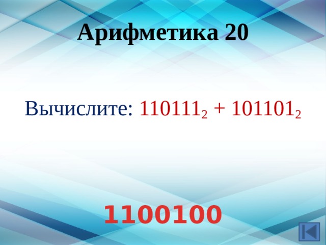 Арифметика 20 Вычислите: 110111 2 + 101101 2 Ответ: 1100100 1100100  