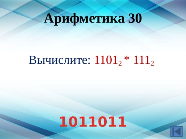 Арифметика 30 Вычислите: 1101 2 * 111 2  Ответ: 1011011 1011011  