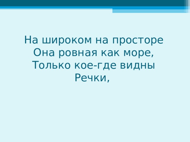 На широком на просторе  Она ровная как море,  Только кое-где видны  Речки,   