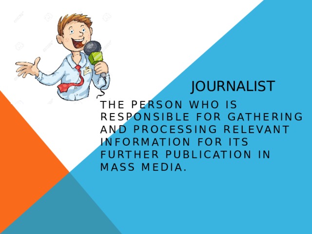 Journalist the person who is responsible for gathering and processing relevant information for its further publication in mass media. 