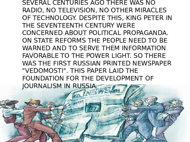 Several centuries ago there was no radio, no television, no other miracles of technology. Despite this, king Peter in the seventeenth century were concerned about political propaganda. On state reforms the people need to be warned and to serve them information favorable to the power light. So there was the first Russian printed newspaper 