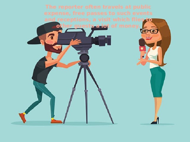 The reporter often travels at public expense, free passes to such events and receptions, a visit which flies to other guests a lot of money. 